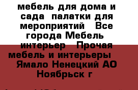 мебель для дома и сада, палатки для мероприятий - Все города Мебель, интерьер » Прочая мебель и интерьеры   . Ямало-Ненецкий АО,Ноябрьск г.